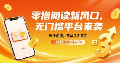 零撸阅读新风口，无门槛平台来袭，操作便捷，简单几步搞定，一部手机轻松日入3张【揭秘】-三月轻创