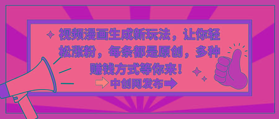 视频漫画生成新玩法，让你轻松涨粉，每条都是原创，多种赚钱方式等你来！-三月轻创