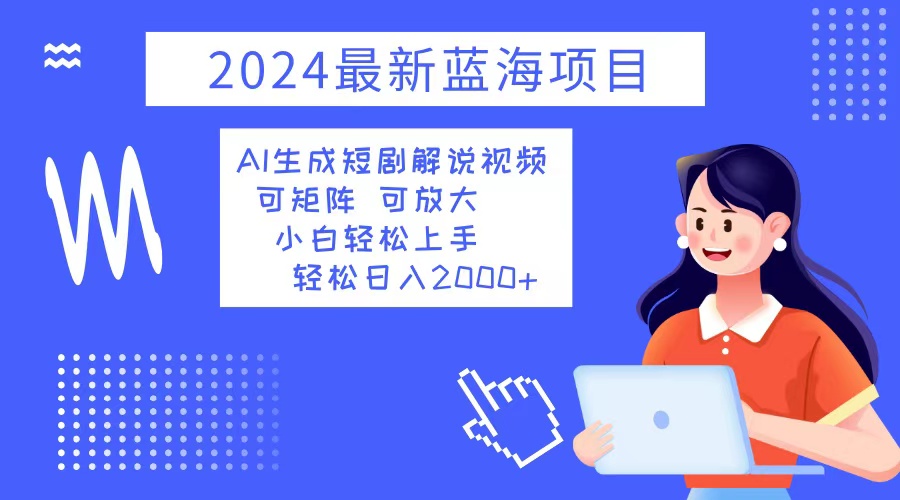 2024最新蓝海项目 AI生成短剧解说视频 小白轻松上手 日入2000+-三月轻创