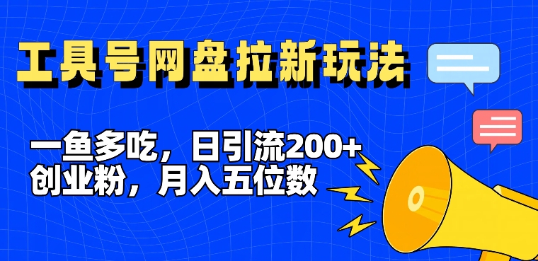 一鱼多吃，日引流200+创业粉，全平台工具号，网盘拉新新玩法月入5位数【揭秘】-三月轻创