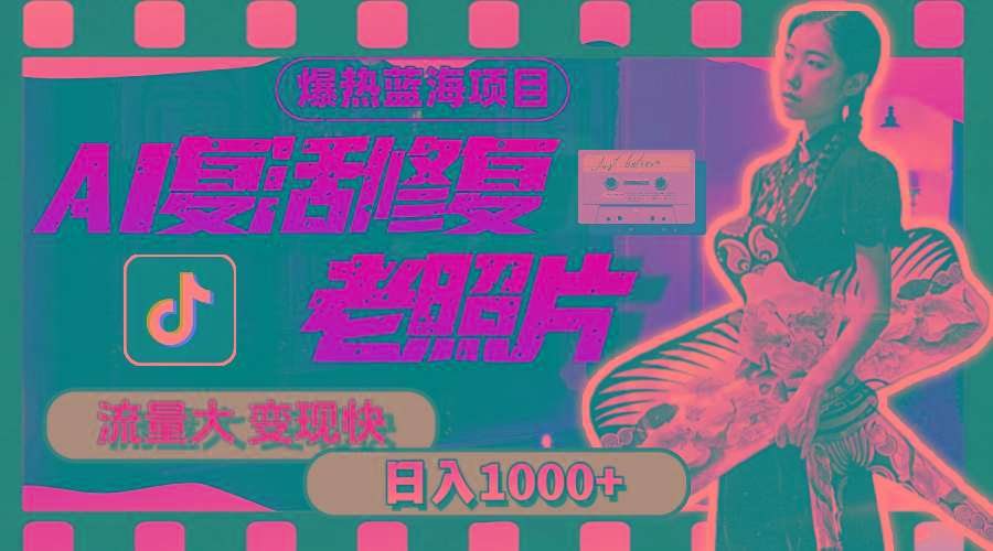暴热蓝海项目，AI复活修复老照片，流量大 变现快 一天收入1000+教程+素材-三月轻创