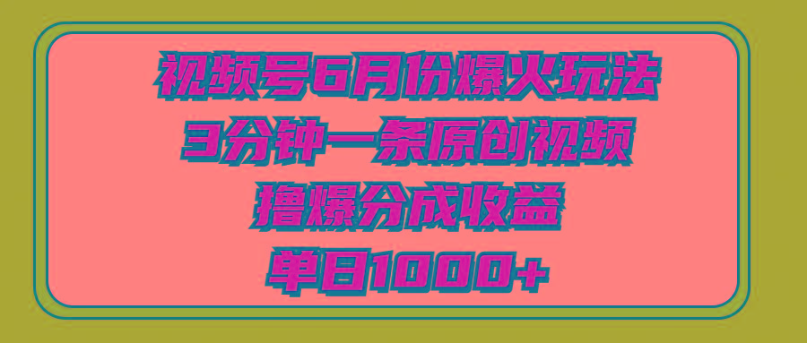 视频号6月份爆火玩法，3分钟一条原创视频，撸爆分成收益，单日1000+-三月轻创