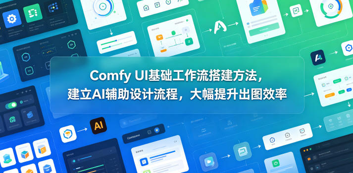 Comfy UI基础工作流搭建方法,建立AI辅助设计流程,大幅提升出图效率-三月轻创