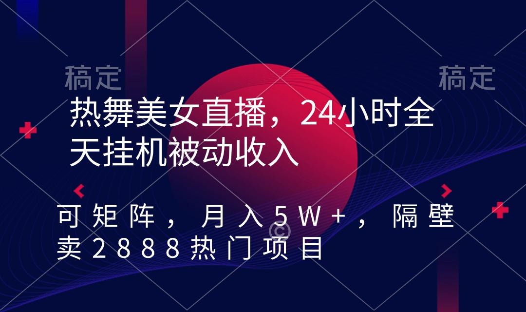 热舞美女直播，24小时全天挂机被动收入，可矩阵 月入5W+隔壁卖2888热门项目-三月轻创