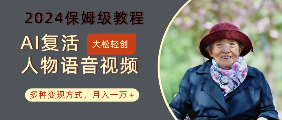 AI复活人物讲话视频：2024保姆级教程，多种变现方式，月入一万+-三月轻创