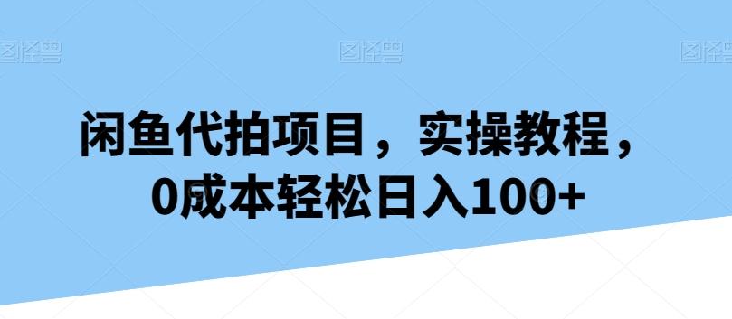 闲鱼代拍项目，实操教程，0成本轻松日入100+-三月轻创