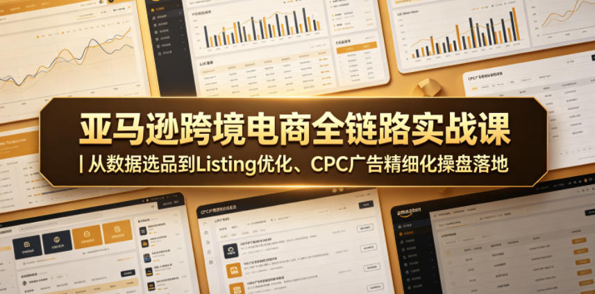 亚马逊跨境电商全链路实战课|从数据选品到Listing优化、CPC广告精细化操盘落地-三月轻创