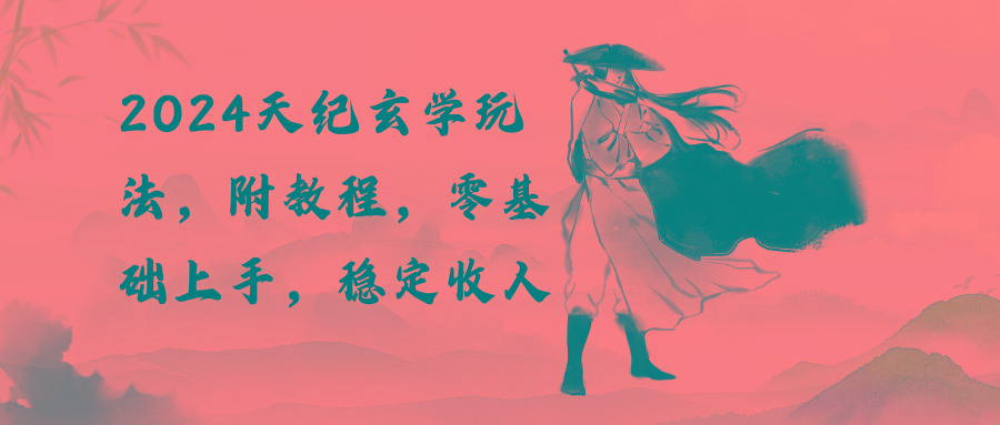 2024天纪玄学玩法，零基础上手，稳定收入(教程+工具-三月轻创