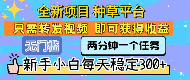 （15413期）全新项目 种草平台 只需要转发任务视频 即可获得收益 新手小白每天300+-三月轻创