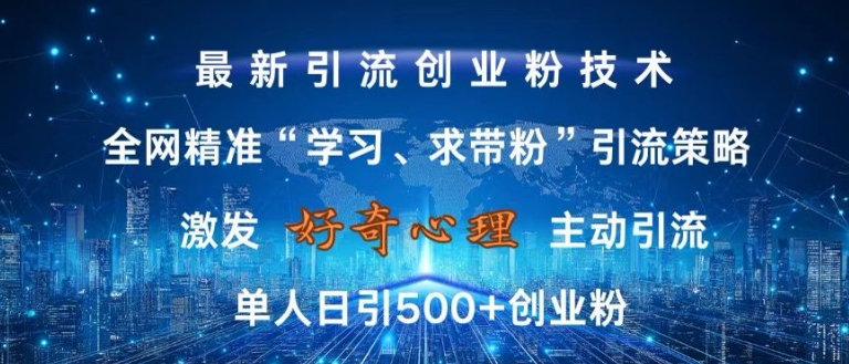 激发好奇心，全网精准‘学习、求带粉’引流技术，无封号风险，单人日引500+创业粉【揭秘】-三月轻创