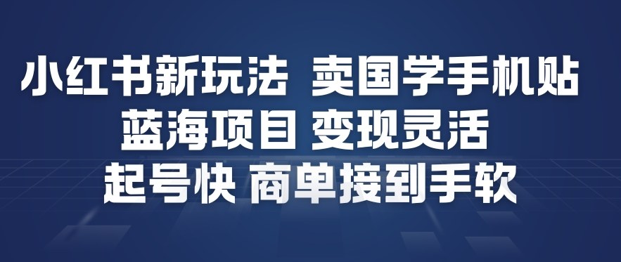 小红书新玩法，卖国学手机贴，蓝海项目，变现灵活，起号快，商单接到手软-三月轻创