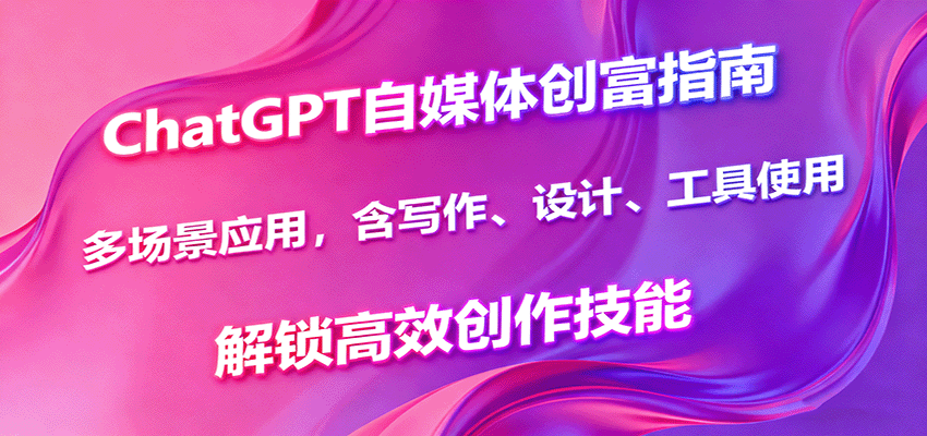 ChatGPT自媒体创富指南，多场景应用，含写作、设计、工具使用，解锁高效创作技能-三月轻创