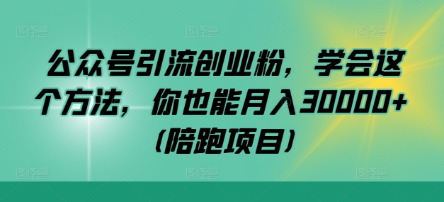 公众号引流创业粉，学会这个方法，你也能月入30000+ (陪跑项目)-三月轻创
