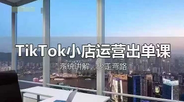 TikTok小店运营出单课，从开店选品、运营出单、发货回款，进行全流程讲解-三月轻创