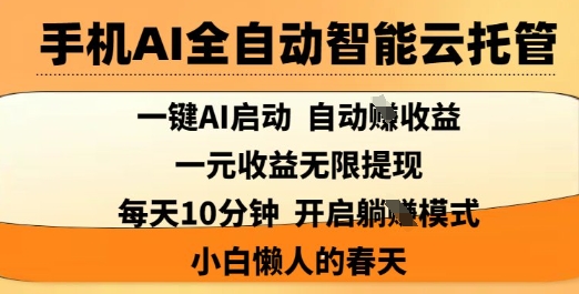 手机AI全自动智能云托管，一键AI启动，AI自动撸收益，支持1元无限体现，每天10分钟，小白懒人的春天【揭秘】-三月轻创