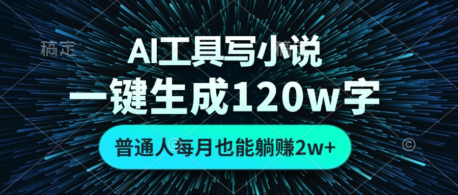 AI工具写小说，一键生成120万字，普通人每月也能躺赚2w+-三月轻创
