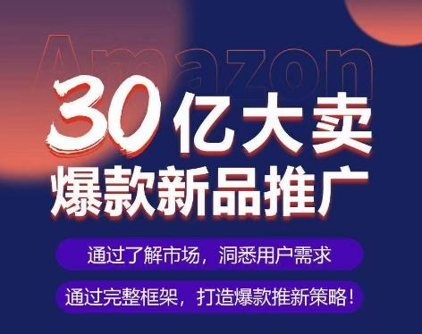 亚马逊·30亿大卖爆款新品推广，可复制、全程案例实操的爆款推新SOP-三月轻创