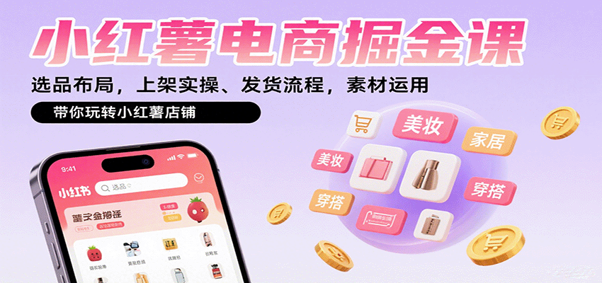 小红薯电商掘金课：选品布局，上架实操、发货流程，素材运用，带你玩转小红薯店铺-三月轻创