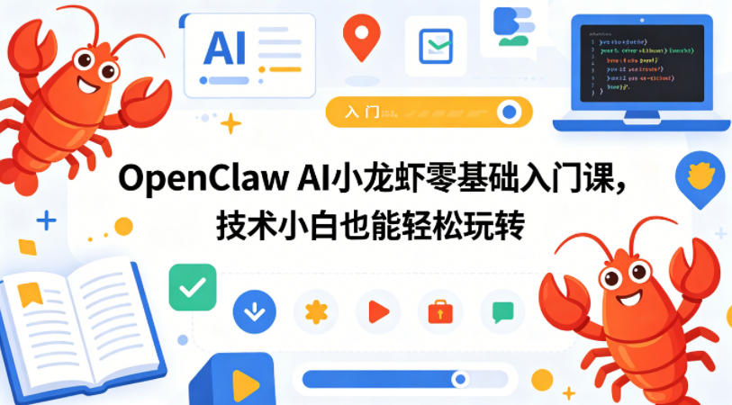 OpenClaw AI小龙虾零基础入门课，技术小白也能轻松玩转（更新0522）-三月轻创