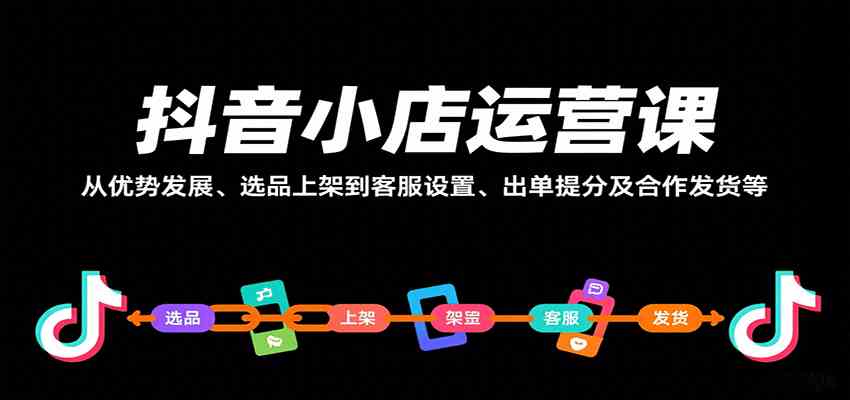 抖音小店运营课，从优势发展、选品上架到客服设置、出单提分及合作发货等-三月轻创