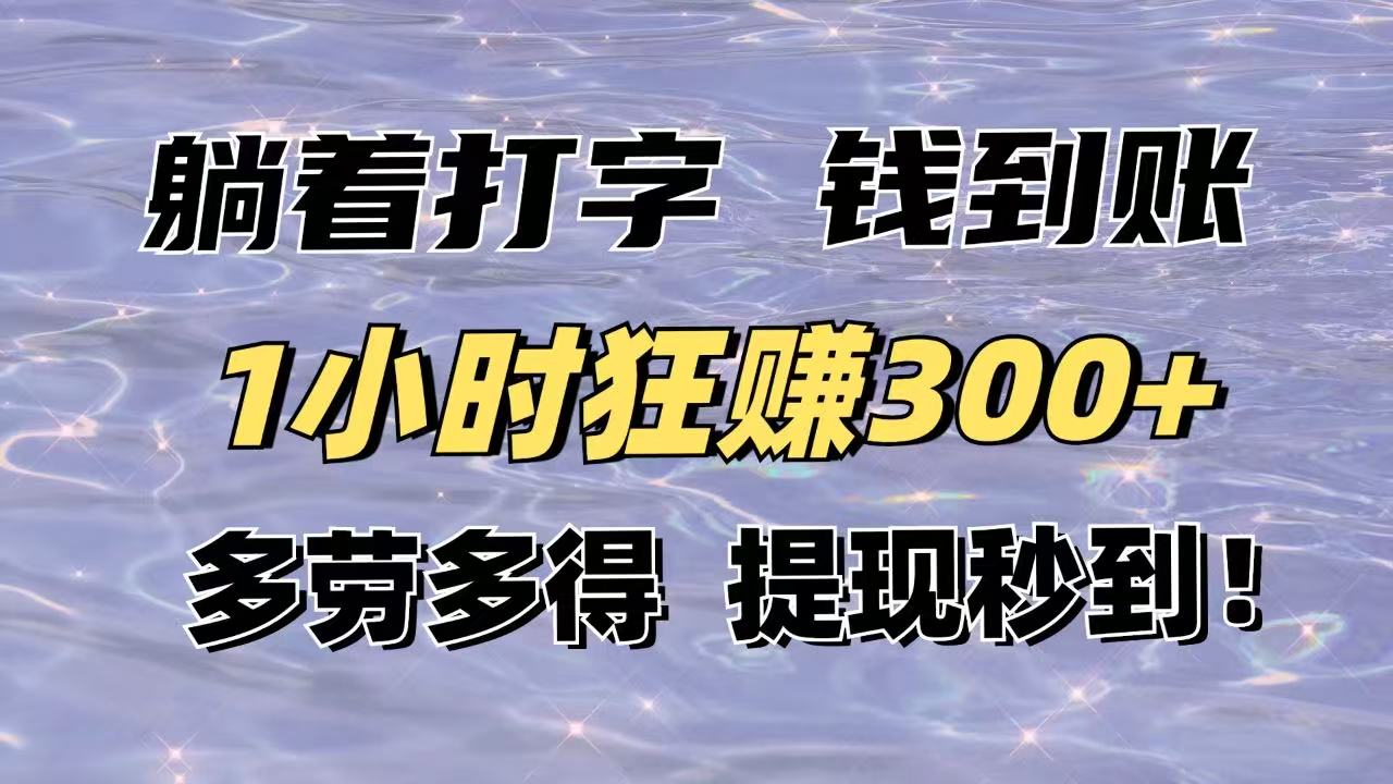 躺着打字钱到账！1小时狂赚300+多劳多得，提现秒到！-三月轻创