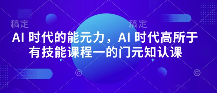 AI 时代的‮能元‬力，AI 时代高‮所于‬有技能课程‮一的‬门元‮知认‬课-三月轻创