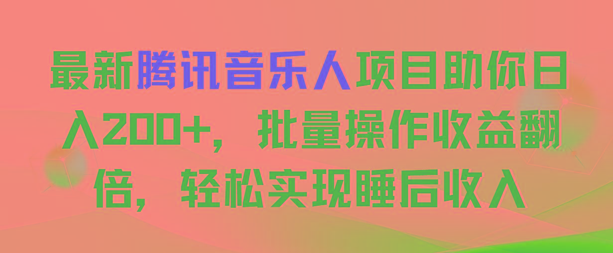 最新腾讯音乐人项目助你日入200+，批量操作收益翻倍，轻松实现睡后收入-三月轻创