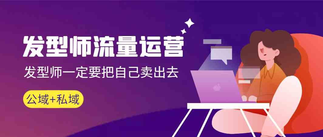 发型师流量运营，发型师一定要把自己卖出去(公域+私城)-三月轻创