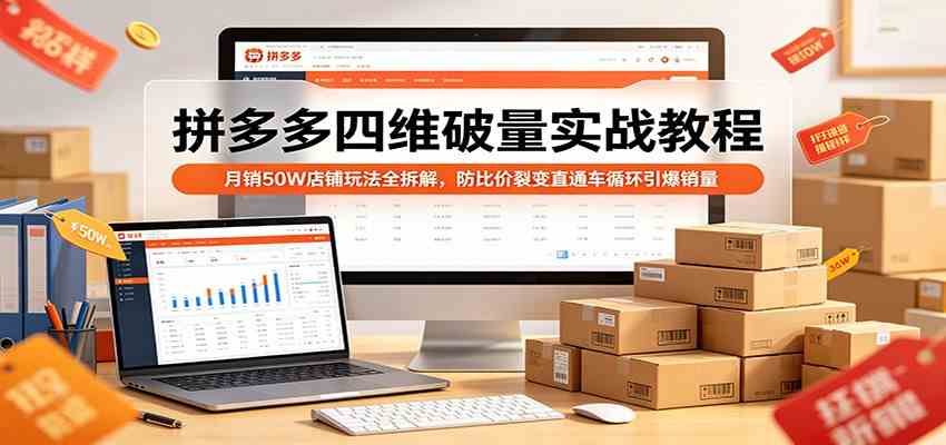 拼多多四维破量实战教程：月销50W店铺玩法全拆解，防比价裂变直通车循环引爆销量-三月轻创