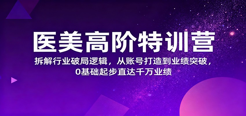 医美高阶特训营，拆解行业破局逻辑，从账号打造到业绩突破，0基础起步直达千万业绩-三月轻创