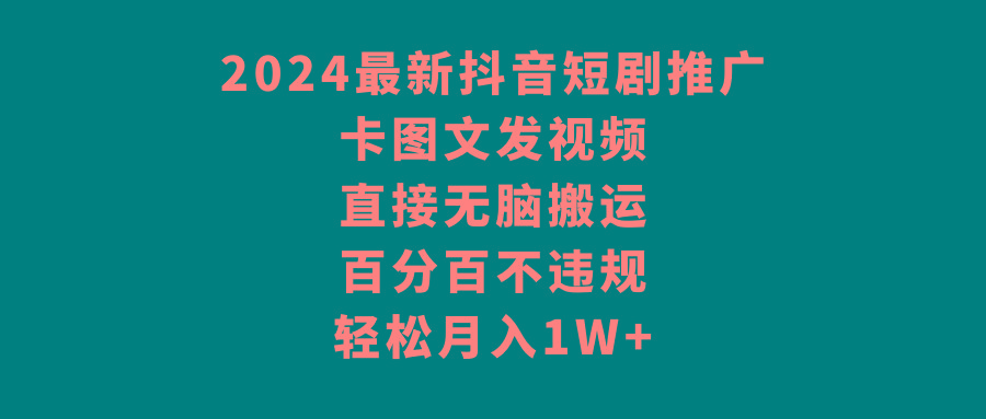 2024最新抖音短剧推广，卡图文发视频 直接无脑搬 百分百不违规 轻松月入1W+-三月轻创