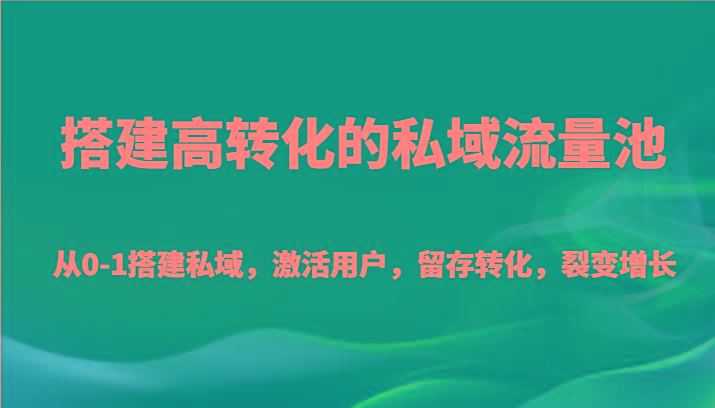 搭建高转化的私域流量池 从0-1搭建私域，激活用户，留存转化，裂变增长(20节课)-三月轻创