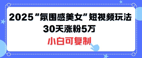 不露脸也能火！2025“氛围感美女”短视频玩法，30天涨粉5W小白可复制-三月轻创