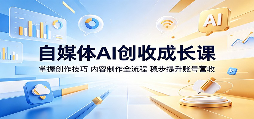 自媒体AI创收成长课:掌握创作技巧,内容制作全流程,稳步提升账号营收-三月轻创