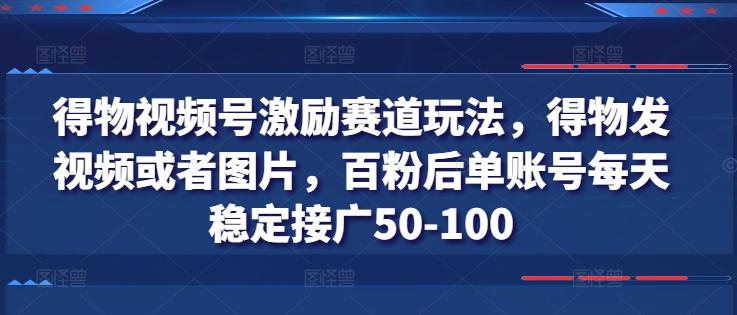 得物视频号激励赛道玩法，得物发视频或者图片，百粉后单账号每天稳定接广50-100-三月轻创