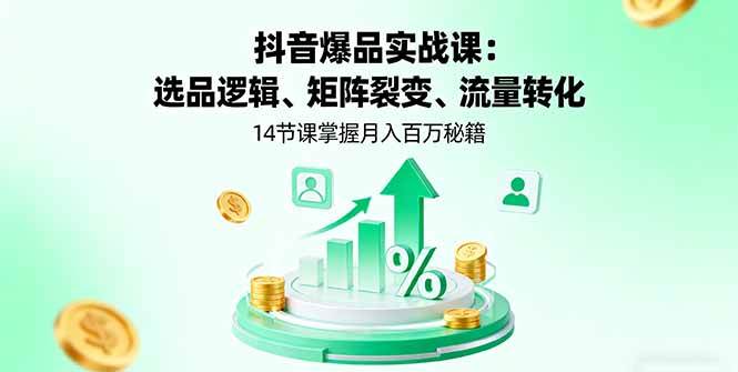 （16112期）抖音爆品实战课：选品逻辑、矩阵裂变、流量转化，14节课掌握月入百万秘籍-三月轻创