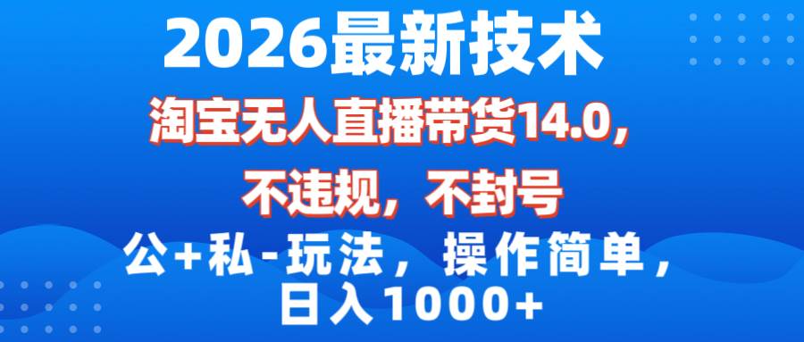 （17110期）2026最新技术，淘宝无人直播带货14.0，不封号，不违规，公+私玩法，操作简单，日入1000+-三月轻创