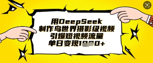 用DeepSeek制作鸟世界摄影级视频，引爆短视频流量，单日变现1k-三月轻创