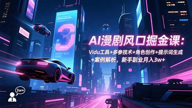 （16738期）AI漫剧风口掘金课：Vidu工具+多参技术+角色创作+提示词生成+案例解析，新手副业月入3w+-三月轻创