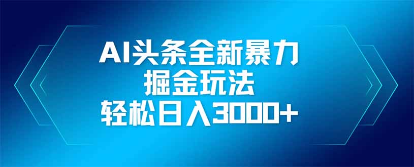 AI头条全新暴利掘金玩法，矩阵操作，轻松日入3000+-三月轻创