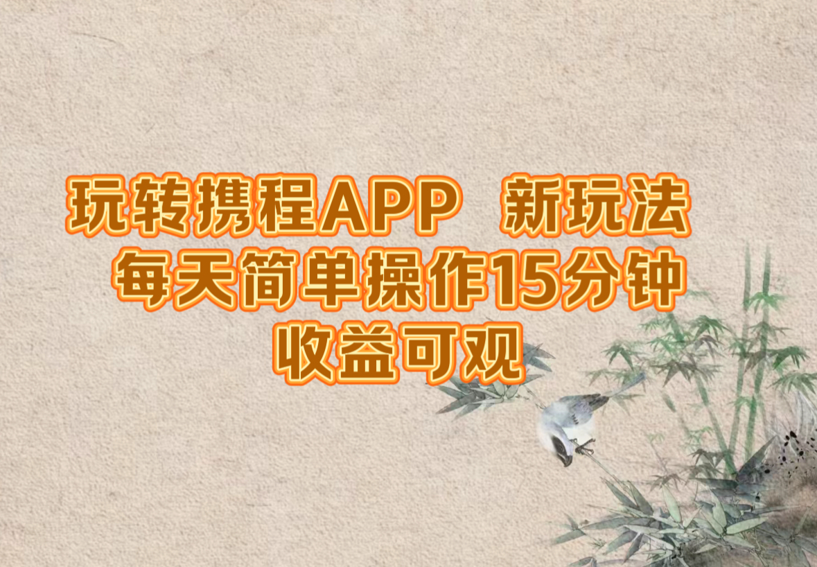 玩转携程APP,新玩法,每天简单操作15分钟,收益可观-三月轻创