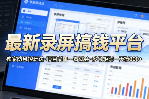 最新录屏搞钱平台，独家的防风控玩法，项目简单，一看就会，多号矩阵一天搞300+【揭秘】-三月轻创