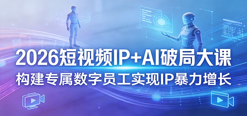2026短视频IP+AI破局大课,构建专属数字员工实现IP暴力增长-三月轻创