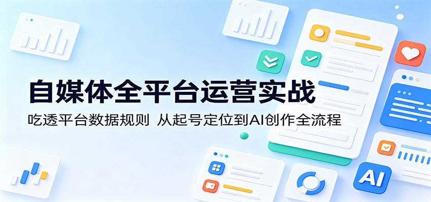 自媒体全平台运营实战：吃透平台数据规则，从起号定位到AI创作全流程-三月轻创