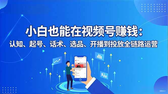 （16626期）小白也能在视频号赚钱：认知、起号、话术、选品、开播到投放全链路运营-三月轻创
