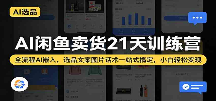 AI闲鱼卖货21天训练营:全流程AI嵌入,选品文案图片话术一站式搞定,小白轻松变现-三月轻创