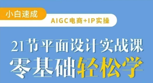 AIGC电商必备实操21节平面设计实战课，教你玩转AI-三月轻创