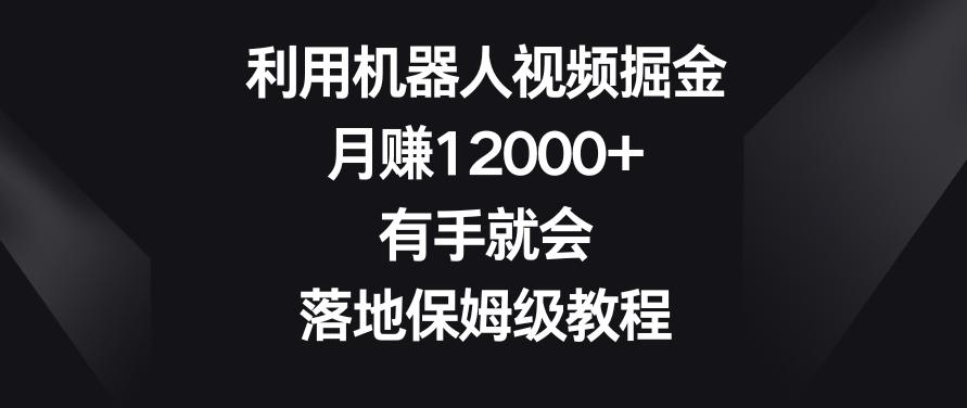 利用机器人视频掘金，月赚12000+，有手就会，落地保姆级教程【揭秘】-三月轻创