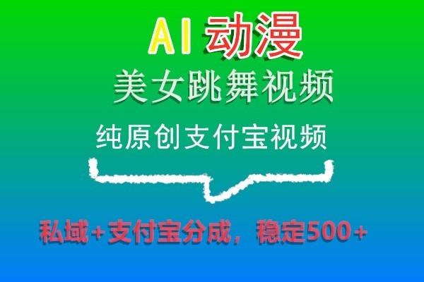 AI动漫美女跳舞视频，纯原创支付宝视频，私域+支付宝分成，稳定500+-三月轻创