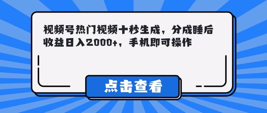 （14851期）视频号热门视频十秒生成，分成睡后收益日入2000+，手机即可操作-三月轻创